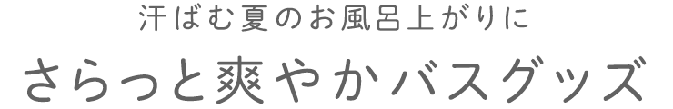 さらっと爽やかバスグッズ