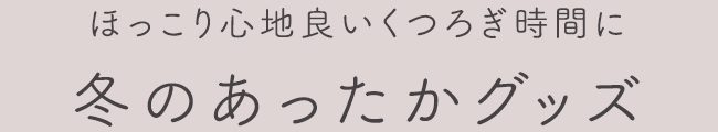 冬のあったかグッズ