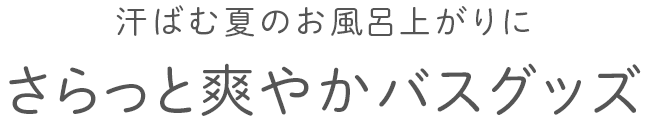 さらっと爽やかバスグッズ