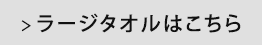 ラージタオルはこちら