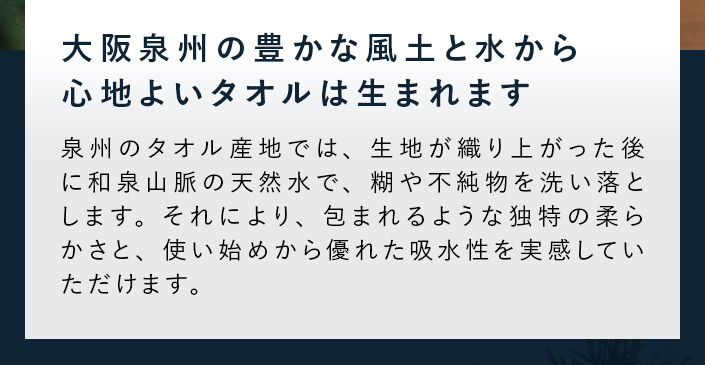 大阪泉州の豊かな風土と水から、心地よいタオルは生まれます。