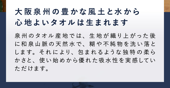 大阪泉州の豊かな風土と水から、心地よいタオルは生まれます。