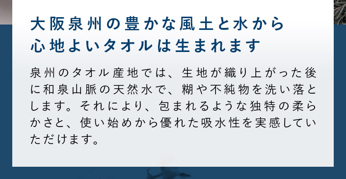 大阪泉州の豊かな風土と水から、心地よいタオルは生まれます。