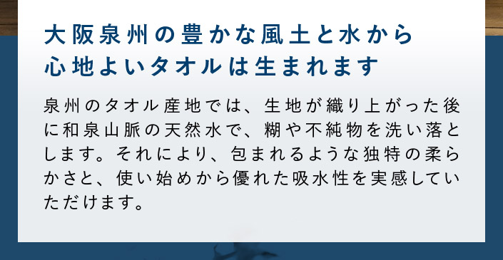 大阪泉州の豊かな風土と水から、心地よいタオルは生まれます。